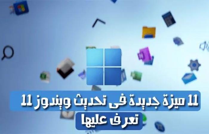 11 ميزة جديدة على تحديث جديد للويندوز 11 .. تعرف عليها