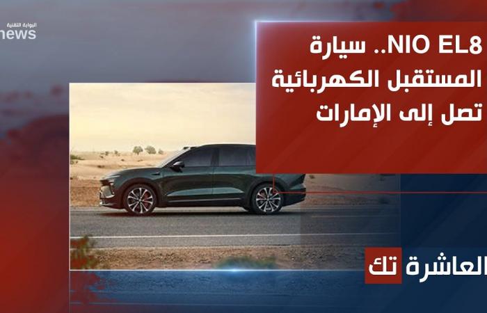 NIO EL8.. سيارة المستقبل الكهربائية تصل إلى الإمارات